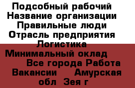 Подсобный рабочий › Название организации ­ Правильные люди › Отрасль предприятия ­ Логистика › Минимальный оклад ­ 30 000 - Все города Работа » Вакансии   . Амурская обл.,Зея г.